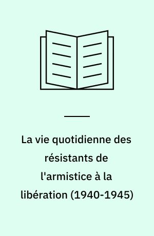 La vie quotidienne des résistants de l'armistice à la libération (1940-1945)