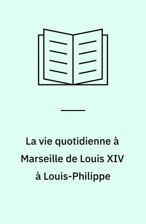La vie quotidienne à Marseille de Louis XIV à Louis-Philippe