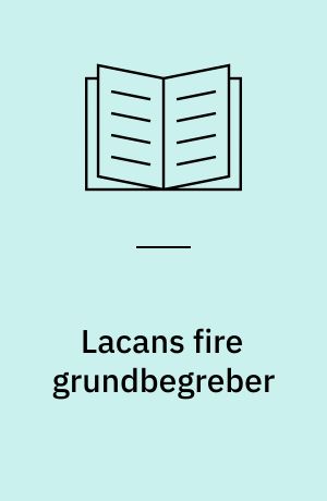 Lacans fire grundbegreber : en læsning af Jacques Lacan: Psykoanalysens fire grundbegreber - Seminar XI