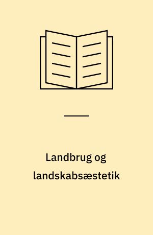 Landbrug og landskabsæstetik : udviklingen i landbruget 1950-1995 og dens konsekvenser for landskabets oplevelsesmæssige indhold
