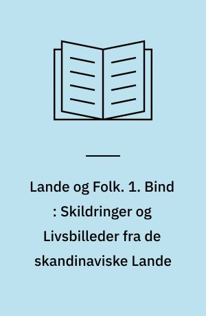Lande og Folk. 1. Bind : Skildringer og Livsbilleder fra de skandinaviske Lande