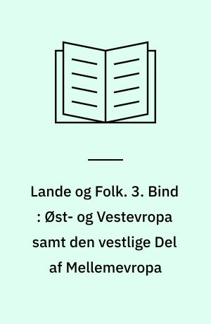 Lande og Folk. 3. Bind : Øst- og Vestevropa samt den vestlige Del af Mellemevropa