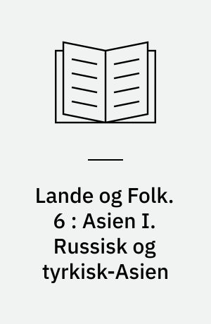 Lande og Folk. 6 : Asien I. Russisk og tyrkisk-Asien