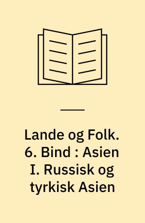 Lande og Folk. 6. Bind : Asien I. Russisk og tyrkisk Asien