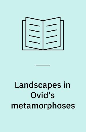 Landscapes in Ovid's metamorphoses : a study in the transformations of a literary symbol
