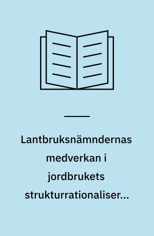 Lantbruksnämndernas medverkan i jordbrukets strukturrationalisering : Utdrag ur licentiatavhandling... 1964