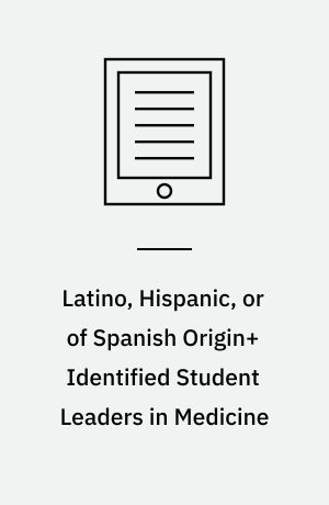 Latino, Hispanic, or of Spanish Origin+ Identified Student Leaders in Medicine : Recognizing More Than 50 years of Presence, Activism, and Leadership