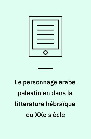 Le personnage arabe palestinien dans la littérature hébraïque du XXe siècle
