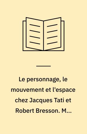 Le personnage, le mouvement et l'espace chez Jacques Tati et Robert Bresson. Mon oncle, Playtime, Pickpocket, Mouchette