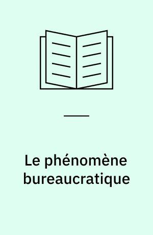 Le phénomène bureaucratique : essai sur les tendances bureaucratiques des systèmes d'organisation modernes et sur leurs relations en France avec le système social et culturel