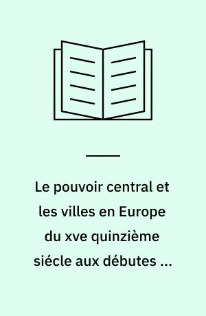 Le pouvoir central et les villes en Europe du xve quinzième siécle aux débutes de la révolution industrielle : actes du colloque de la Commission internationale pour l'histoire des villes au Danemark 1976