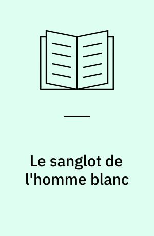 Le sanglot de l'homme blanc : tiers-monde, culpabilité, haine de soi