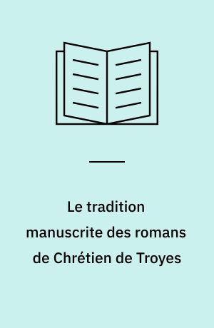 Le tradition manuscrite des romans de Chrétien de Troyes : 2. tirage