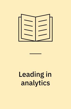Leading in analytics : the seven critical tasks for executives to master in the age of big data