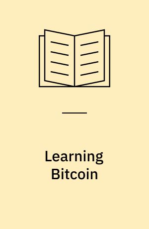 Learning Bitcoin : Embrace the new world of finance by leveraging the power of crypto-currencies using Bitcoin and the Blockchain