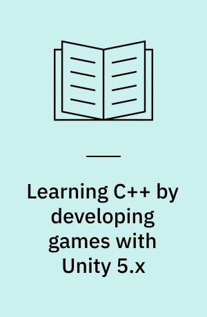 Learning C++ by developing games with Unity 5.x : develop your first interactive 2D platformer game by learning the fundamentals of C++
