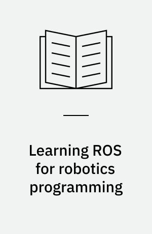 Learning ROS for robotics programming : your one-stop guide to the Robot Operating System