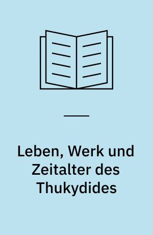 Leben, Werk und Zeitalter des Thukydides : Mit einer Einleitung zu Aesthetik der historischen Kunst überhaupt