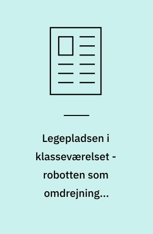 Legepladsen i klasseværelset - robotten som omdrejning i læreprocessen