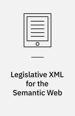 Legislative XML for the Semantic Web : Principles, Models, Standards for Document Management