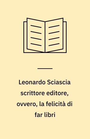 Leonardo Sciascia scrittore editore, ovvero, la felicità di far libri