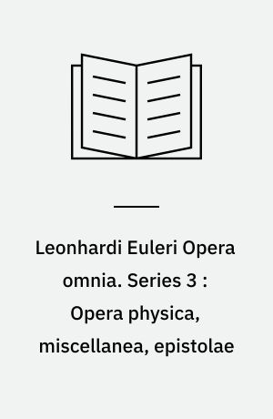 Leonhardi Euleri Opera omnia : sub auspiciis Societatis Scientiarum Naturalium Helveticae. Series 3 : Opera physica, miscellanea, epistolae