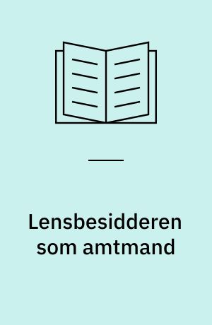 Lensbesidderen som amtmand : Studier i administration af fynske grevskaber og baronier 1671-1849