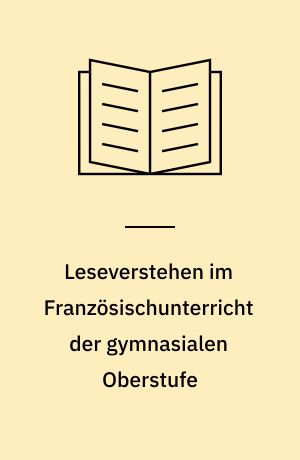 Leseverstehen im Französischunterricht der gymnasialen Oberstufe : eine empirische Überprüfung rezeptiver Kompetenzen bei der Lektüre literarischer Texte auf der Basis eines Praxisleitfadens