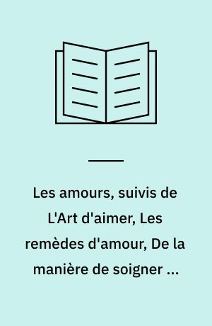 Les amours, suivis de L'Art d'aimer, Les remèdes d'amour, De la manière de soigner le visage féminin
