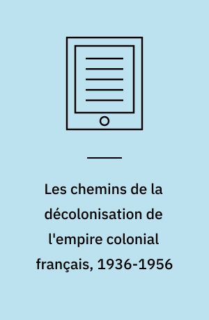 Les chemins de la décolonisation de l'empire colonial français, 1936-1956 : Colloque organisé par l'IHTP les 4 et 5 octobre 1984