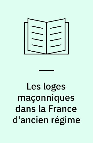 Les loges maçonniques dans la France d'ancien régime : aux origines de la sociabilité démocratique