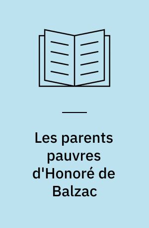 Les parents pauvres d'Honoré de Balzac : La cousine Bette, Le cousin Pons, Etude historique et critique : T. 1-2