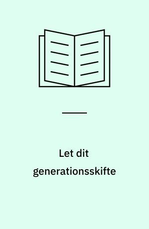 Let dit generationsskifte : få overblik og succes med dit generationsskifte