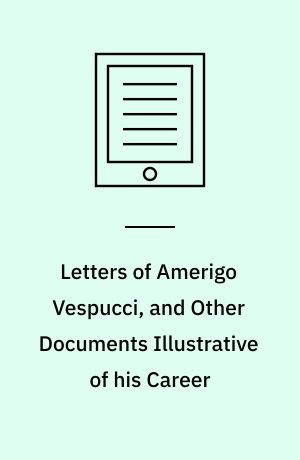 Letters of Amerigo Vespucci, and Other Documents Illustrative of his Career