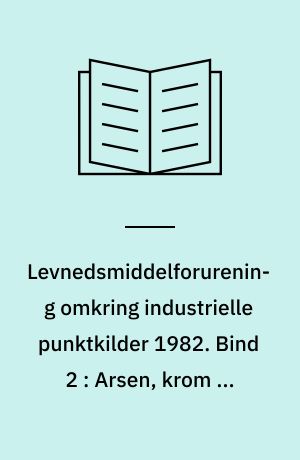 Levnedsmiddelforurening omkring industrielle punktkilder 1982. Bind 2 : Arsen, krom og kobber i afgrøder fra Hjørring = Arsenic, chromium and copper in crops from Hjørring, Northern Jutland, Denmark