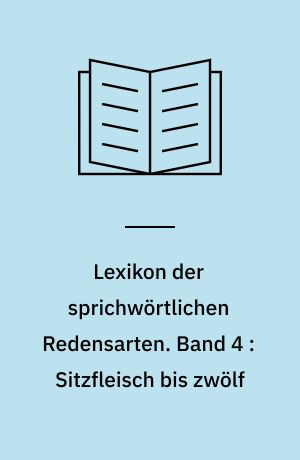 Lexikon der sprichwörtlichen Redensarten. Band 4 : Sitzfleisch bis zwölf