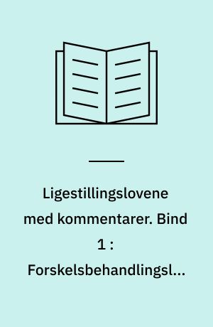 Ligestillingslovene med kommentarer. Bind 1 : Forskelsbehandlingsloven, den etniske ligebehandlingslov, ligestillingsloven, loven om ligebehandlingsnævnet, håndhævelse og generelle spørgsmål
