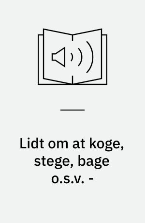 Lidt om at koge, stege, bage o.s.v. -