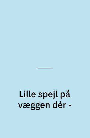 Lille spejl på væggen dér -