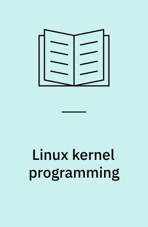 Linux kernel programming : a comprehensive and practical guide to kernel internals, writing modules, and kernel synchronization