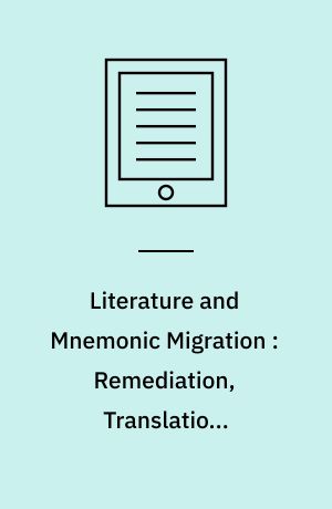 Literature and Mnemonic Migration : Remediation, Translation, Reception.