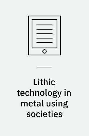 Lithic technology in metal using societies : proceedings of a UISPP workshop, Lisbon, September 2006