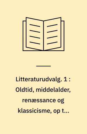 Litteraturudvalg. 1 : Oldtid, middelalder, renæssance og klassicisme, op til ca. 1800