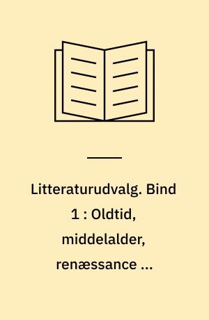 Litteraturudvalg. Bind 1 : Oldtid, middelalder, renæssance og klassicisme, op til ca. 1800