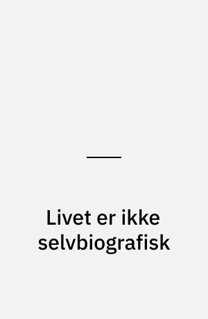 Livet er ikke selvbiografisk