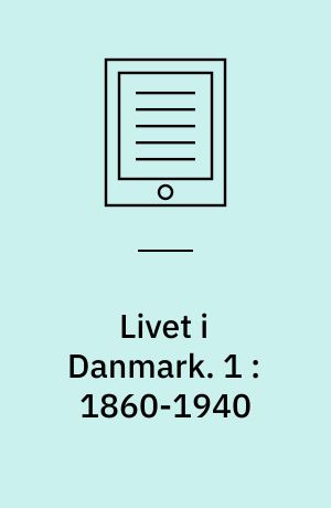 Livet i Danmark. 1 : 1860-1940 : fire generationers liv og kampe påvirket af den tekniske, sociale og politiske udvikling