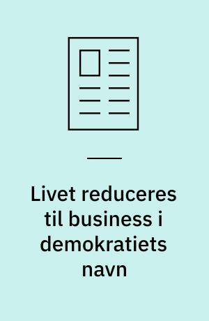 Livet reduceres til business i demokratiets navn