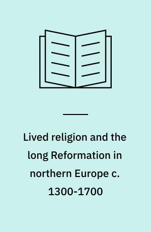 Lived religion and the long Reformation in northern Europe c. 1300-1700