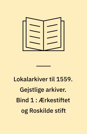 Lokalarkiver til 1559. Gejstlige arkiver. Bind 1 : Ærkestiftet og Roskilde stift
