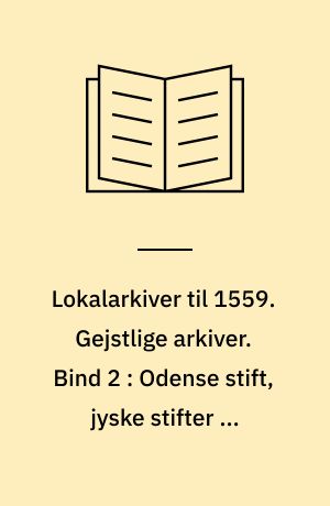 Lokalarkiver til 1559. Gejstlige arkiver. Bind 2 : Odense stift, jyske stifter og Slesvig stift
